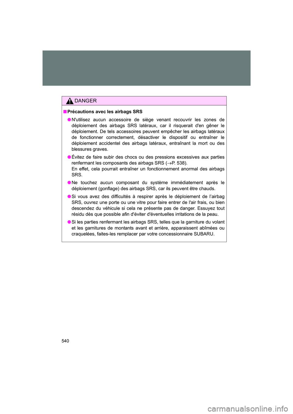 SUBARU BRZ 2019  Owners Manual 540
BRZ_U
DANGER
■Précautions avec les airbags SRS
●N'utilisez aucun accessoire de siège venant recouvrir les zones de
déploiement des airbags SRS latéraux, car il risquerait d'en gên
