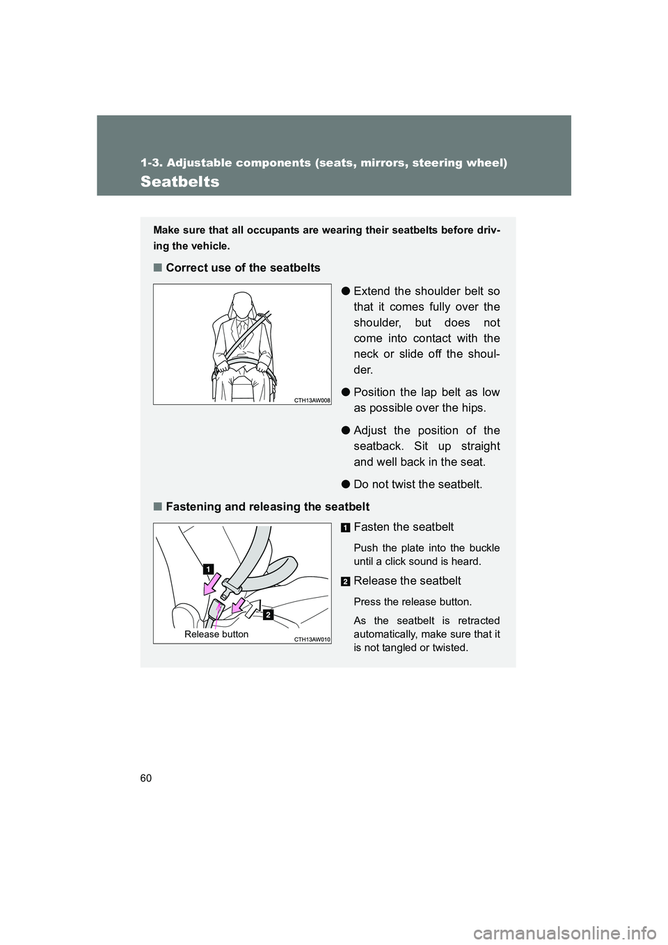 SUBARU BRZ 2019 Workshop Manual 60
1-3. Adjustable components (seats, mirrors, steering wheel)
BRZ_U
Seatbelts
Make sure that all occupants are wearing their seatbelts before driv-
ing the vehicle.
■Correct use of the seatbelts
