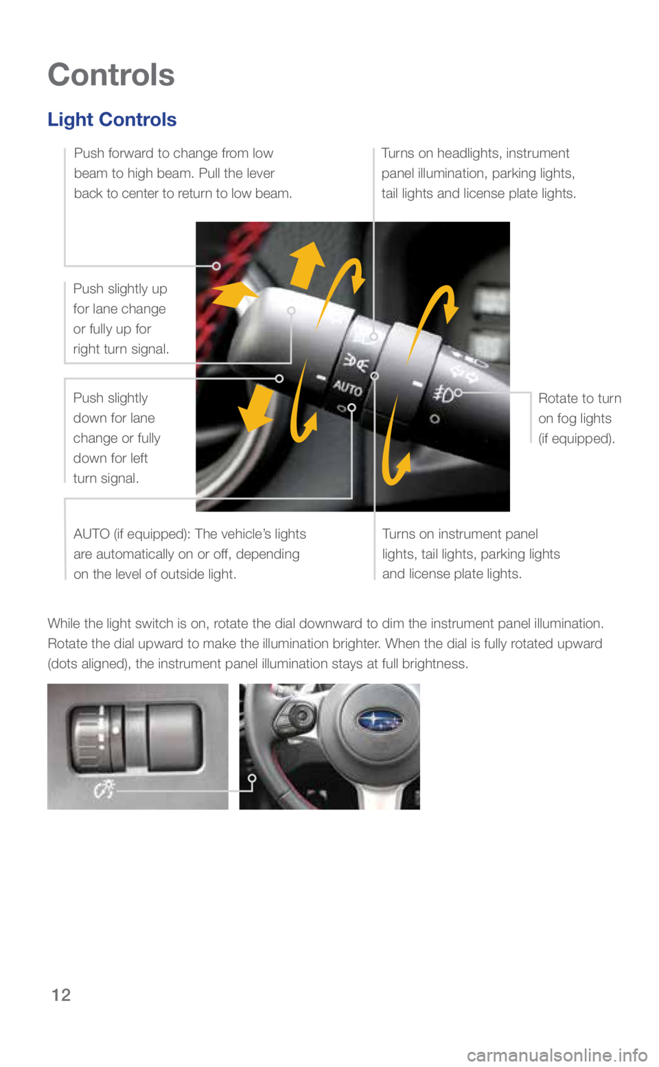 SUBARU BRZ 2019 Quick Guide 12
Controls
Light Controls
While the light switch is on, rotate the dial downward to dim the instrument panel illumination.
Rotate the dial upward to make the illumination brighter. When the dial is SUBARU BRZ 2019 Quick Guide 12
Controls
Light Controls
While the light switch is on, rotate the dial downward to dim the instrument panel illumination.
Rotate the dial upward to make the illumination brighter. When the dial is