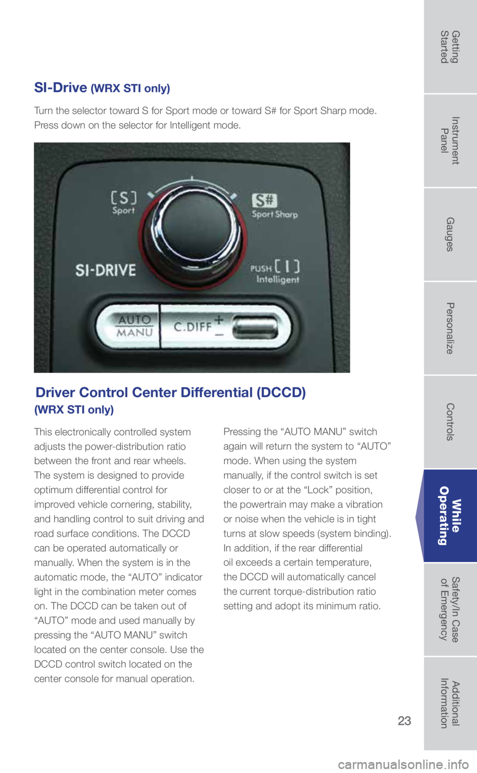 SUBARU WRX 2019 Quick Guide 23
Driver Control Center Differential (DCCD)
(WRX STI only)
This electronically controlled system
adjusts the power-distribution ratio
between the front and rear wheels.
The system is designed to SUBARU WRX 2019 Quick Guide 23
Driver Control Center Differential (DCCD)
(WRX STI only)
This electronically controlled system
adjusts the power-distribution ratio
between the front and rear wheels.
The system is designed to