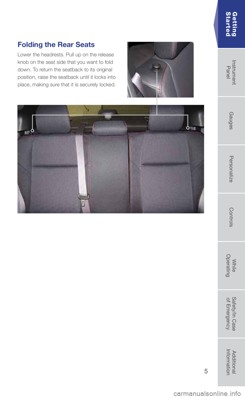 SUBARU WRX 2019  Quick Guide 5
Folding the Rear Seats
Lower the headrests. Pull up on the release 
knob on the seat side that you want to fold 
down. To return the seatback to its original 
position, raise the seatback until it l