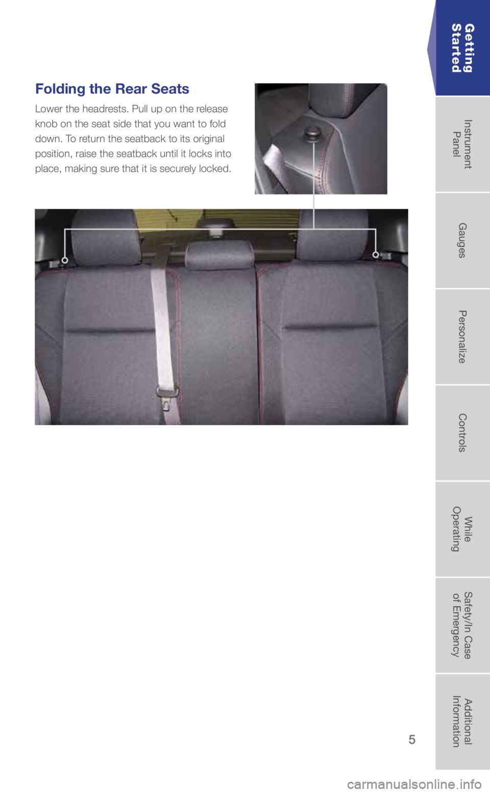 SUBARU WRX 2019 Quick Guide 5
Folding the Rear Seats
Lower the headrests. Pull up on the release
knob on the seat side that you want to fold
down. To return the seatback to its original
position, raise the seatback until it l SUBARU WRX 2019 Quick Guide 5
Folding the Rear Seats
Lower the headrests. Pull up on the release
knob on the seat side that you want to fold
down. To return the seatback to its original
position, raise the seatback until it l