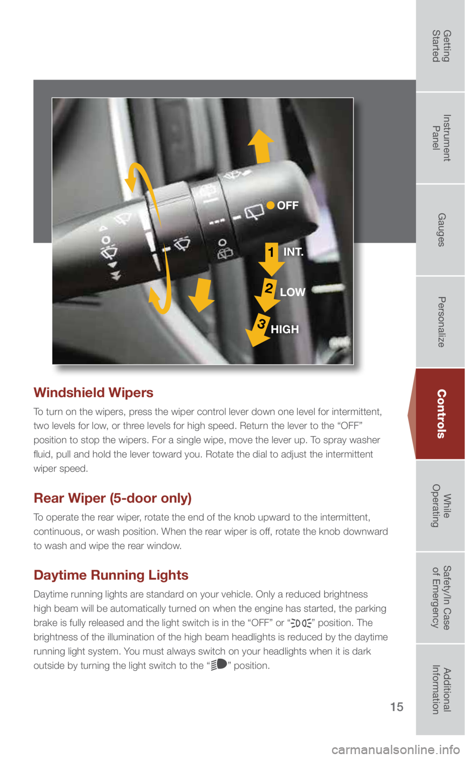 SUBARU IMPREZA 2018  Quick Guide 15
Windshield Wipers
To turn on the wipers, press the wiper control lever down one level for intermittent, 
two levels for low, or three levels for high speed. Return the lever to the “OFF” 
posit