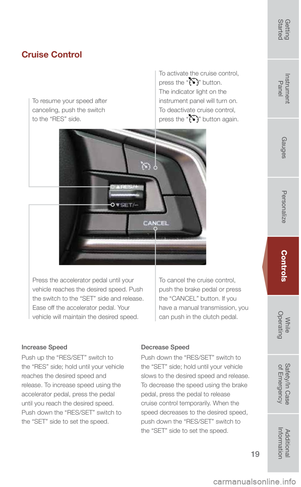 SUBARU IMPREZA 2018 Quick Guide 19
Cruise Control
Increase Speed
Push up the “RES/SET” switch to
the “RES” side; hold until your vehicle
reaches the desired speed and
release. To increase speed using the
accelerator ped SUBARU IMPREZA 2018 Quick Guide 19
Cruise Control
Increase Speed
Push up the “RES/SET” switch to
the “RES” side; hold until your vehicle
reaches the desired speed and
release. To increase speed using the
accelerator ped