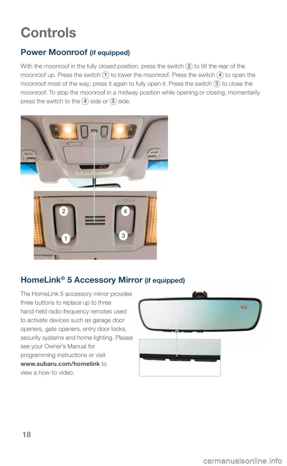 SUBARU LEGACY 2018  Quick Guide 18
Controls
Power Moonroof (if equipped)
With the moonroof in the fully closed position, press the switch 2 to tilt the rear of the 
moonroof up. Press the switch 
1 to lower the moonroof. Press the s