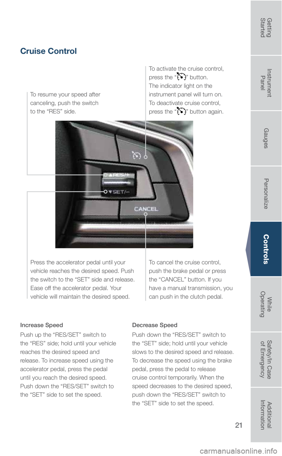 SUBARU LEGACY 2018 Quick Guide 21
Controls
Cruise Control
Increase Speed
Push up the “RES/SET” switch to
the “RES” side; hold until your vehicle
reaches the desired speed and
release. To increase speed using the
accele SUBARU LEGACY 2018 Quick Guide 21
Controls
Cruise Control
Increase Speed
Push up the “RES/SET” switch to
the “RES” side; hold until your vehicle
reaches the desired speed and
release. To increase speed using the
accele