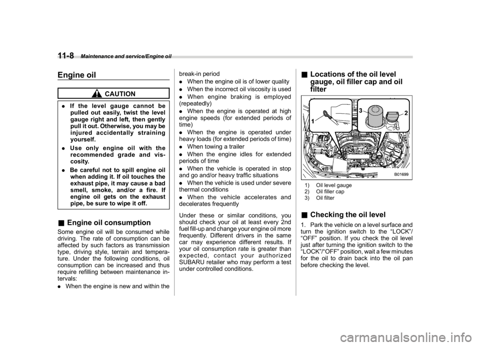 SUBARU CROSSTREK 2018  Owners Manual (402,1)
北米Model "A1320BE-C" EDITED: 2017/ 10/ 10
Engine oil
CAUTION
.If the level gauge cannot be
pulled out easily, twist the level
gauge right and left, then gently
pull it out. Otherwise, you m
