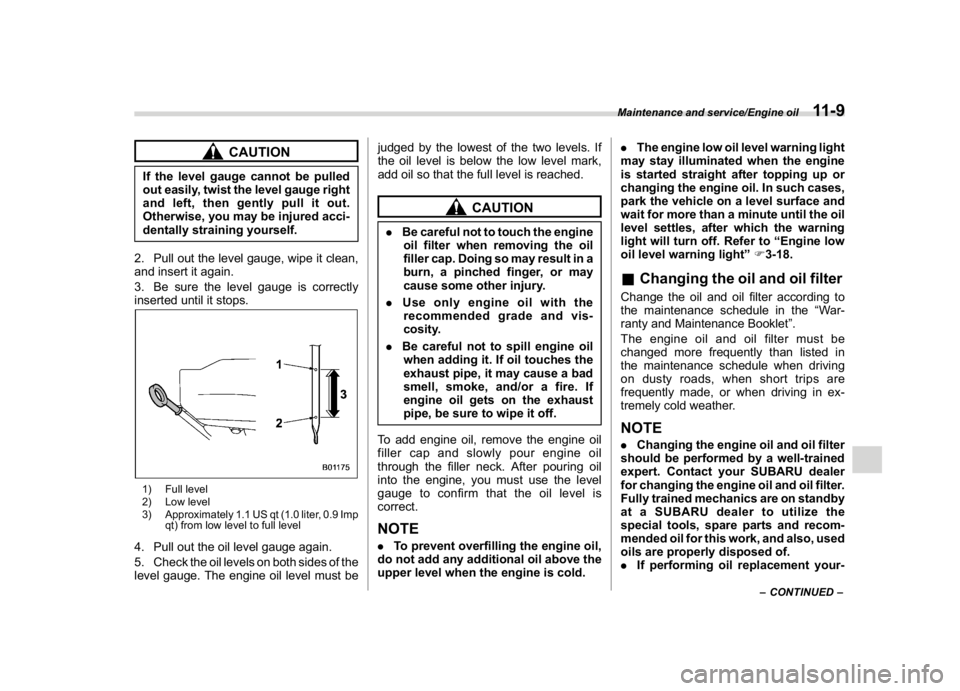 SUBARU CROSSTREK 2018  Owners Manual (403,1)
北米Model "A1320BE-C" EDITED: 2017/ 10/ 10
CAUTION
If the level gauge cannot be pulled
out easily, twist the level gauge right
and left, then gently pull it out.
Otherwise, you may be injure