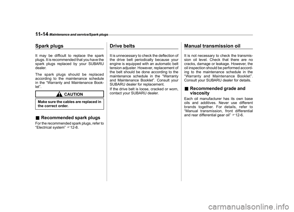 SUBARU CROSSTREK 2018 Owners Manual (408,1)
北米Model "A1320BE-C" EDITED: 2017/ 10/ 10
Spark plugsIt may be difficult to replace the spark
plugs. It is recommended that you have the
spark plugs replaced by your SUBARU
dealer.
The spar SUBARU CROSSTREK 2018 Owners Manual (408,1)
北米Model "A1320BE-C" EDITED: 2017/ 10/ 10
Spark plugsIt may be difficult to replace the spark
plugs. It is recommended that you have the
spark plugs replaced by your SUBARU
dealer.
The spar