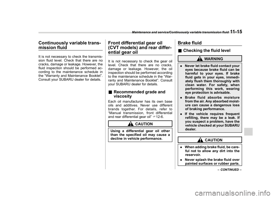 SUBARU CROSSTREK 2018  Owners Manual (409,1)
北米Model "A1320BE-C" EDITED: 2017/ 10/ 10
Continuously variable trans-
mission fluidIt is not necessary to check the transmis-
sion fluid level. Check that there are no
cracks, damage or le