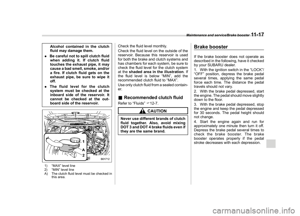 SUBARU CROSSTREK 2018 Owners Manual (411,1)
北米Model "A1320BE-C" EDITED: 2017/ 10/ 10
Alcohol contained in the clutch
fluid may damage them.
.Be careful not to spill clutch fluid
when adding it. If clutch fluid
touches the exhaust pi SUBARU CROSSTREK 2018 Owners Manual (411,1)
北米Model "A1320BE-C" EDITED: 2017/ 10/ 10
Alcohol contained in the clutch
fluid may damage them.
.Be careful not to spill clutch fluid
when adding it. If clutch fluid
touches the exhaust pi