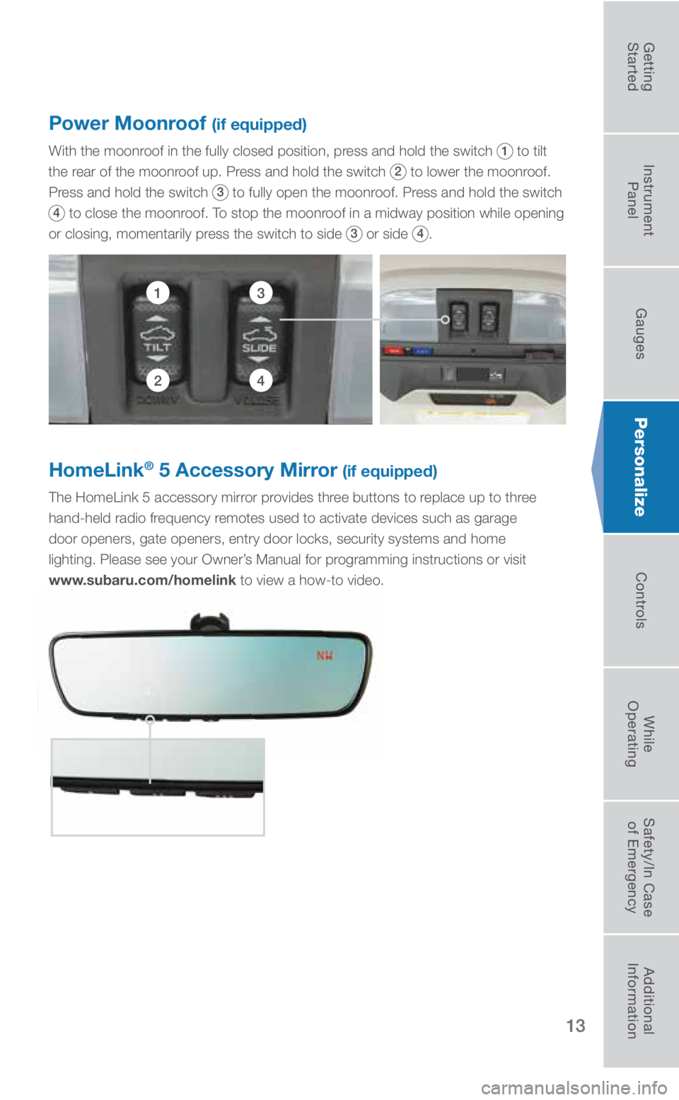 SUBARU CROSSTREK 2018  Quick Guide 13
Personalize
HomeLink® 5 Accessory Mirror (if equipped)
The HomeLink 5 accessory mirror provides three buttons to replace up to three 
hand-held radio frequency remotes used to activate devices suc