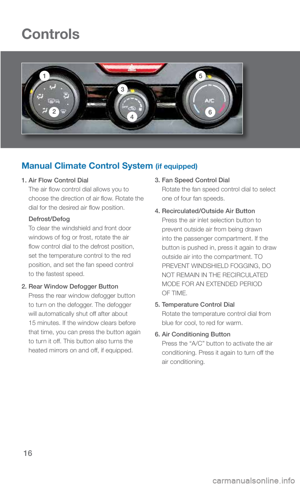 SUBARU CROSSTREK 2018 Quick Guide 16
Controls
Manual Climate Control System (if equipped)
1. Air Flow Control Dial The air flow control dial allows you to
choose the direction of air flow. Rotate the
dial for the desired air flow po SUBARU CROSSTREK 2018 Quick Guide 16
Controls
Manual Climate Control System (if equipped)
1. Air Flow Control Dial The air flow control dial allows you to
choose the direction of air flow. Rotate the
dial for the desired air flow po