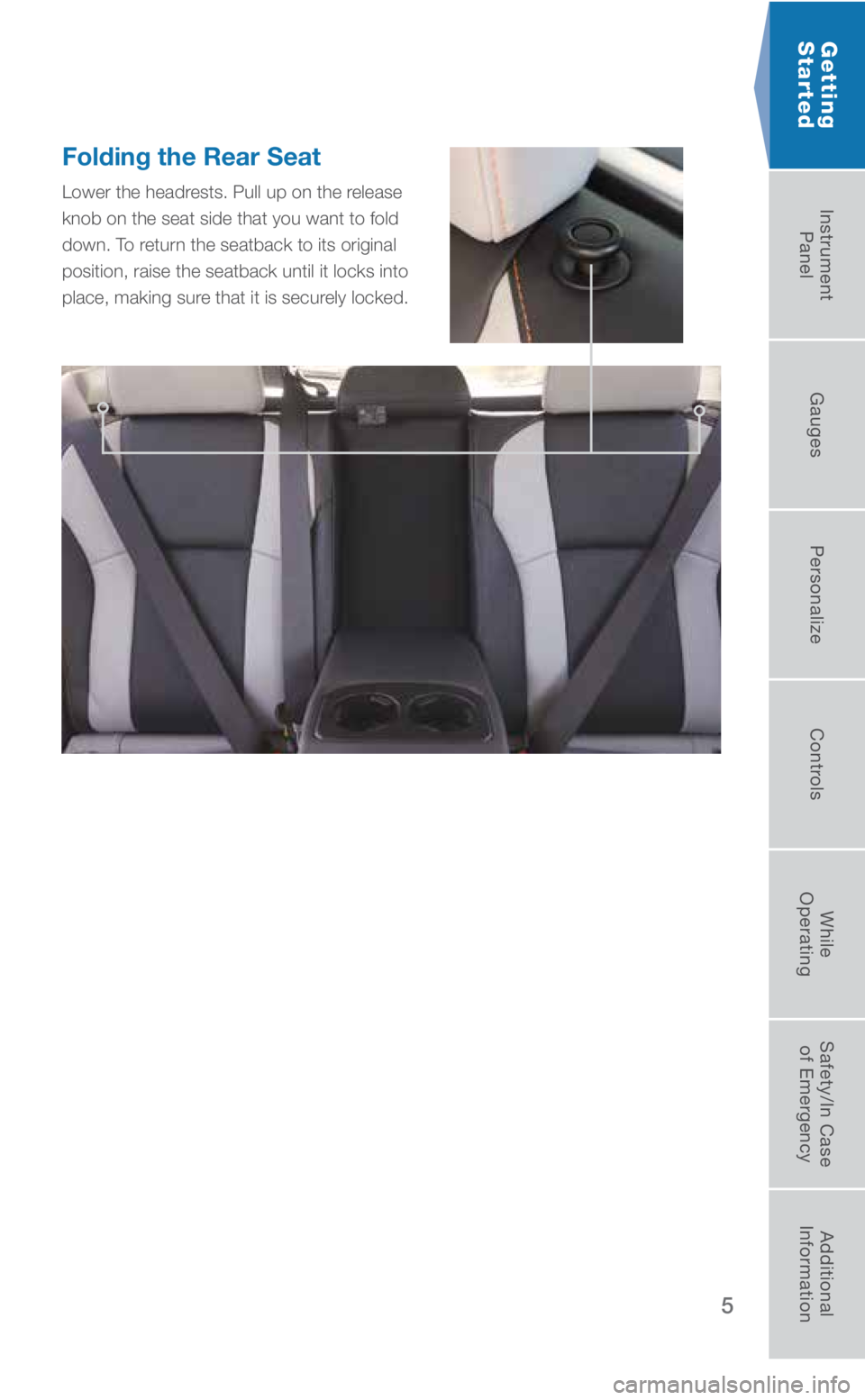 SUBARU CROSSTREK 2018  Quick Guide 5
Getting  
Started
Folding the Rear Seat 
Lower the headrests. Pull up on the release 
knob on the seat side that you want to fold 
down. To return the seatback to its original 
position, raise the s
