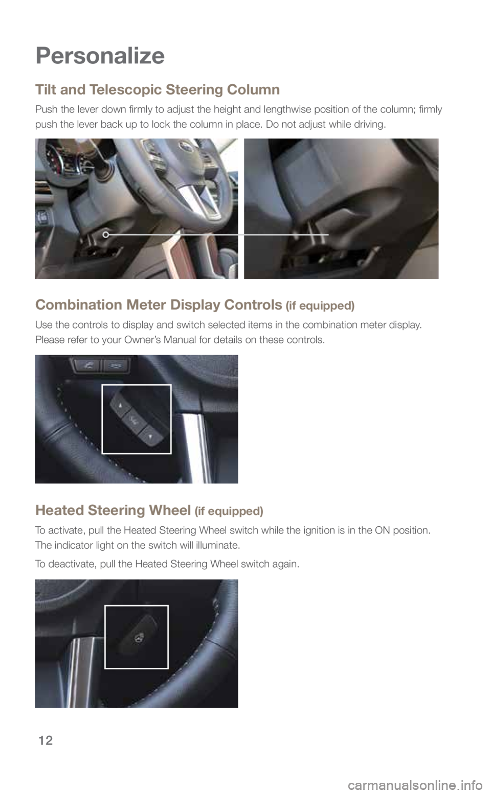 SUBARU FORESTER 2018  Quick Guide 12
Personalize
Tilt and Telescopic Steering Column
Push the lever down firmly to adjust the height and lengthwise positio\
n of the column; firmly 
push the lever back up to lock the column in place. 