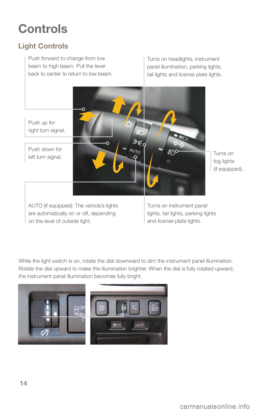 SUBARU FORESTER 2018 Quick Guide 14
Controls
While the light switch is on, rotate the dial downward to dim the instrument panel illumination. Rotate the dial upward to make the illumination brighter. When the dial is fully rotated up SUBARU FORESTER 2018 Quick Guide 14
Controls
While the light switch is on, rotate the dial downward to dim the instrument panel illumination. Rotate the dial upward to make the illumination brighter. When the dial is fully rotated up