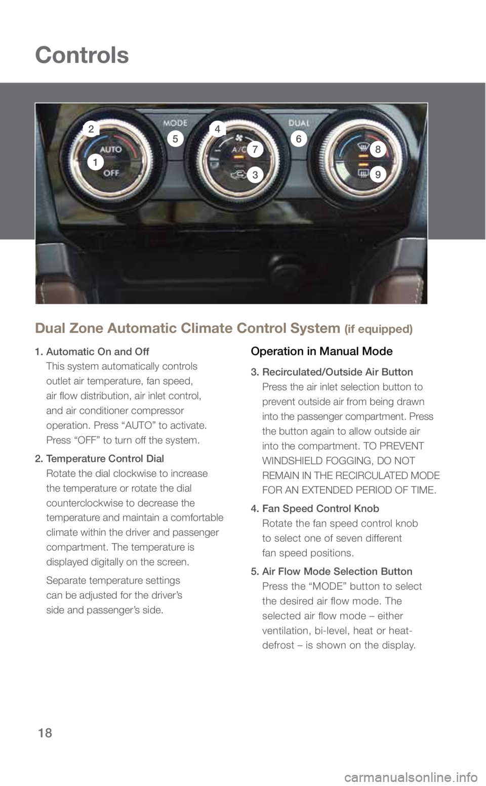 SUBARU FORESTER 2018 Quick Guide 18
Controls
Dual Zone Automatic Climate Control System (if equipped)
1. Automatic On and Off This system automatically controls
outlet air temperature, fan speed,
air flow distribution, air inlet co SUBARU FORESTER 2018 Quick Guide 18
Controls
Dual Zone Automatic Climate Control System (if equipped)
1. Automatic On and Off This system automatically controls
outlet air temperature, fan speed,
air flow distribution, air inlet co