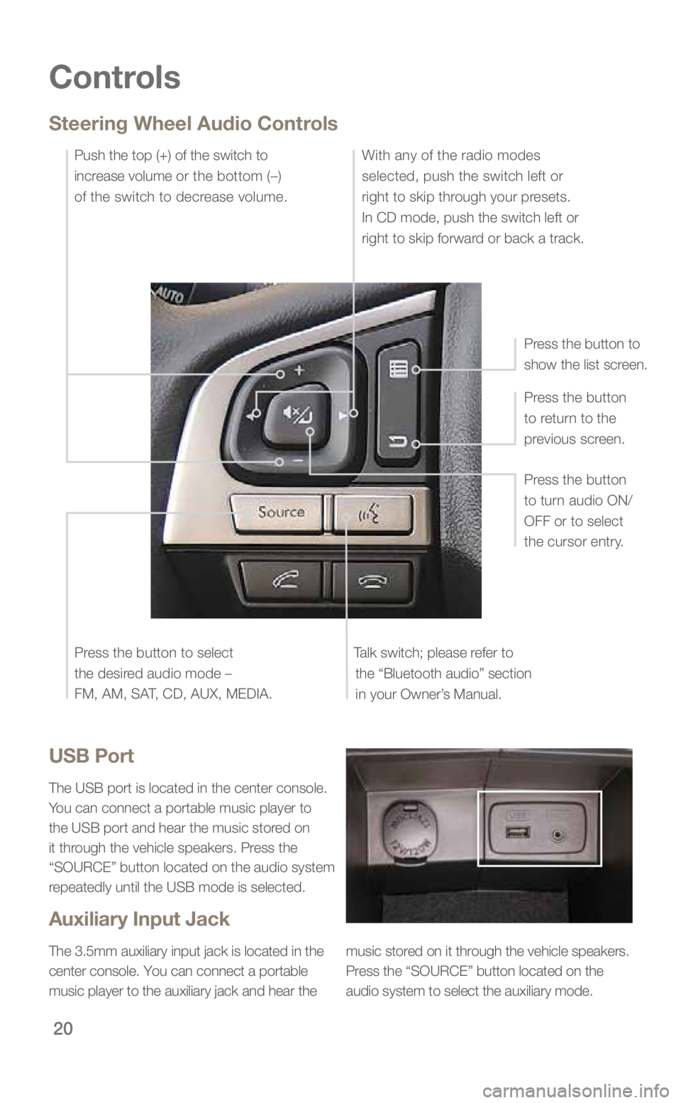 SUBARU FORESTER 2018  Quick Guide 20
Controls
Steering Wheel Audio Controls
Talk switch; please refer to the “Bluetooth audio” section in your Owner’s Manual. Press the button 
to turn audio ON/
OFF or to select 
the cursor entr