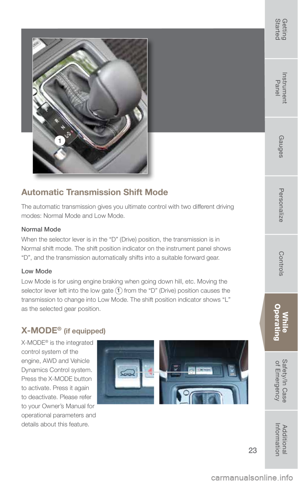 SUBARU FORESTER 2018 Quick Guide 23
1
Automatic Transmission Shift Mode
The automatic transmission gives you ultimate control with two different driving
modes: Normal Mode and Low Mode.
Normal Mode
When the selector lever is in the SUBARU FORESTER 2018 Quick Guide 23
1
Automatic Transmission Shift Mode
The automatic transmission gives you ultimate control with two different driving
modes: Normal Mode and Low Mode.
Normal Mode
When the selector lever is in the