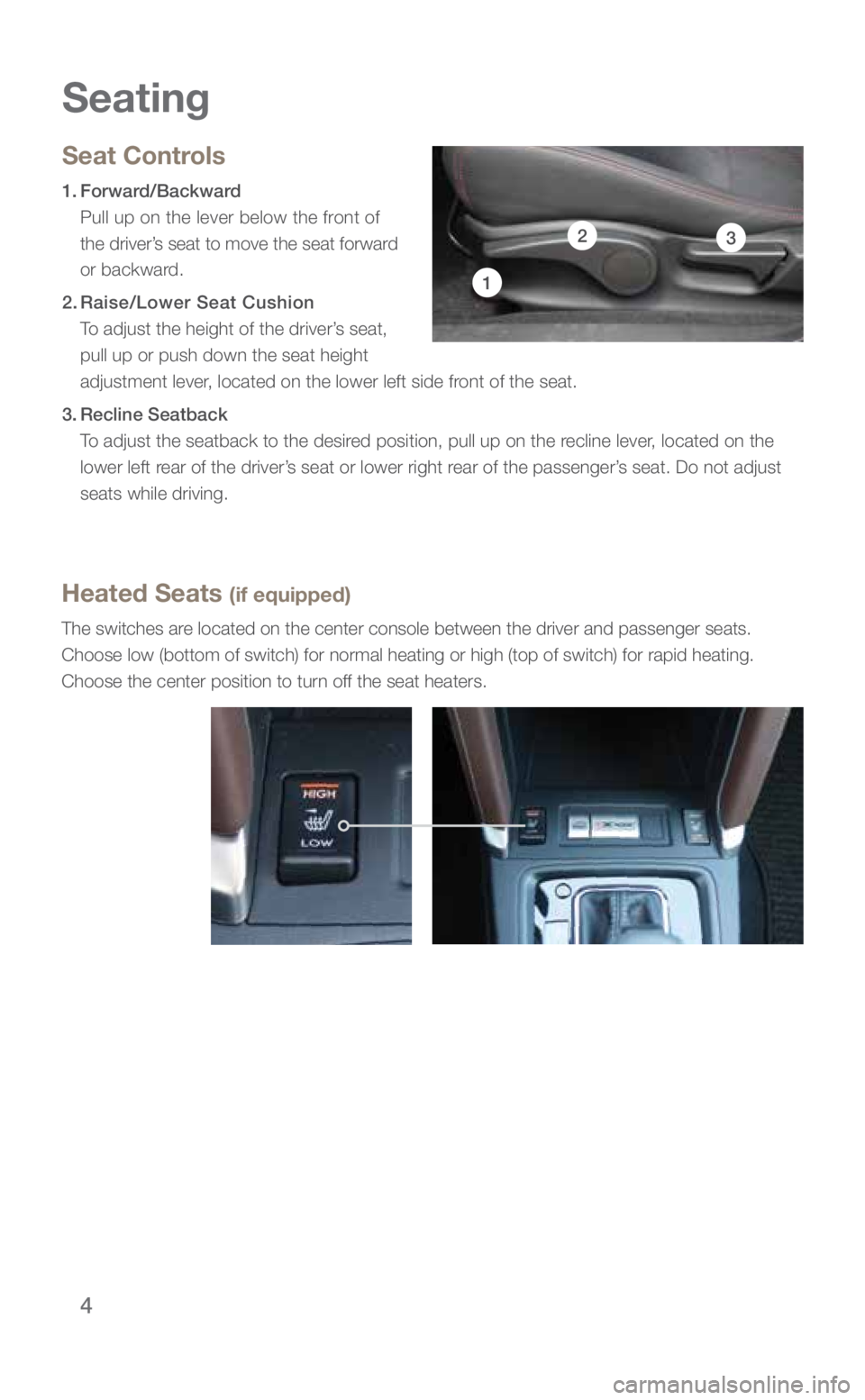 SUBARU FORESTER 2018 Quick Guide 4
Seat Controls
1.
Forward/Backward
Pull up on the lever below the front of
the driver’s seat to move the seat forward
or backward.
2. Raise/Lower Seat Cushion
To adjust the height of SUBARU FORESTER 2018 Quick Guide 4
Seat Controls
1.
Forward/Backward
Pull up on the lever below the front of
the driver’s seat to move the seat forward
or backward.
2. Raise/Lower Seat Cushion
To adjust the height of