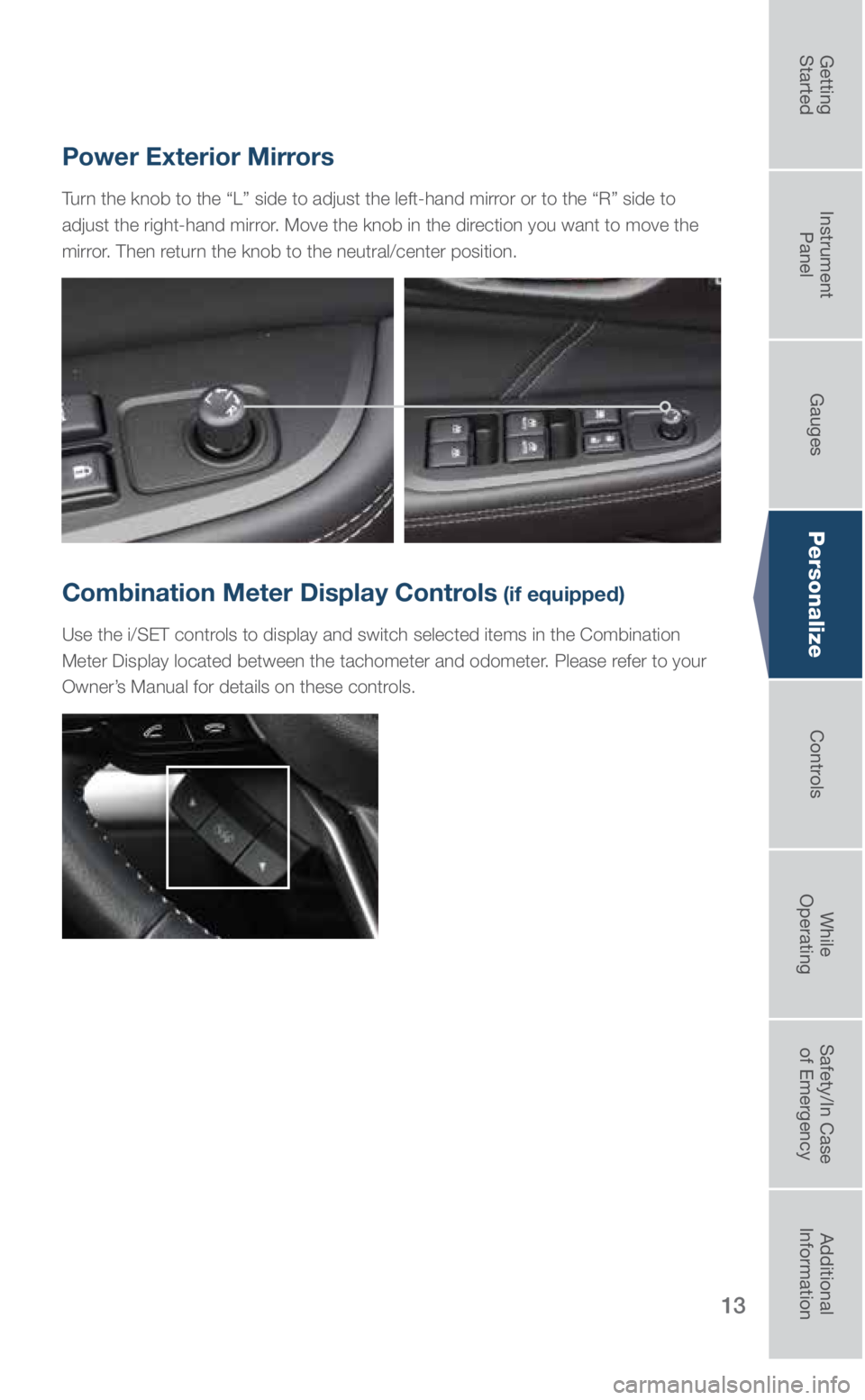 SUBARU OUTBACK 2018  Quick Guide 13
Personalize
Power Exterior Mirrors
Turn the knob to the “L” side to adjust the left-hand mirror or to the “R” side to 
adjust the right-hand mirror. Move the knob in the direction you want 