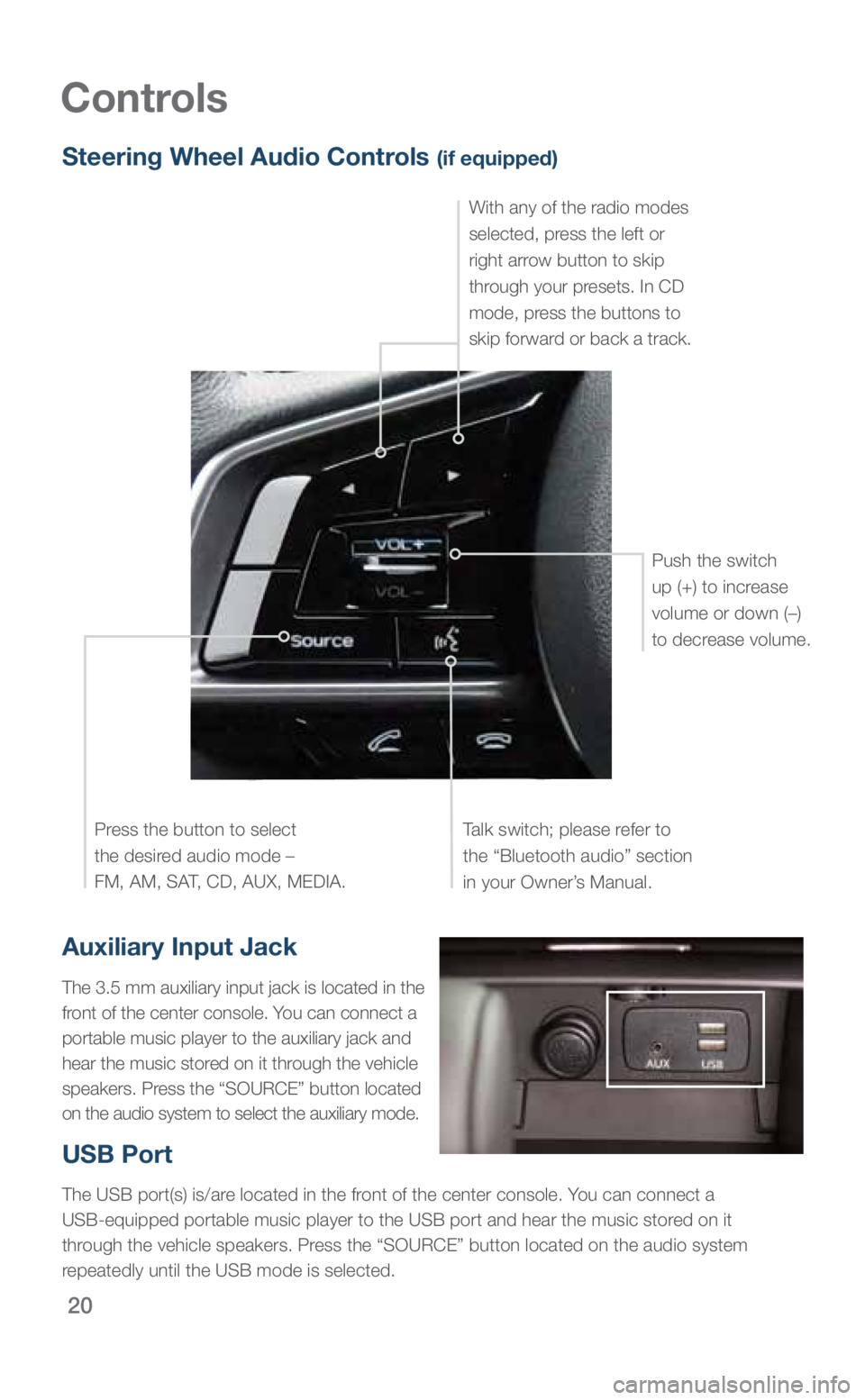 SUBARU OUTBACK 2018  Quick Guide 20
Controls
Auxiliary Input Jack
The 3.5 mm auxiliary input jack is located in the 
front of the center console. You can connect a 
portable music player to the auxiliary jack and 
hear the music stor