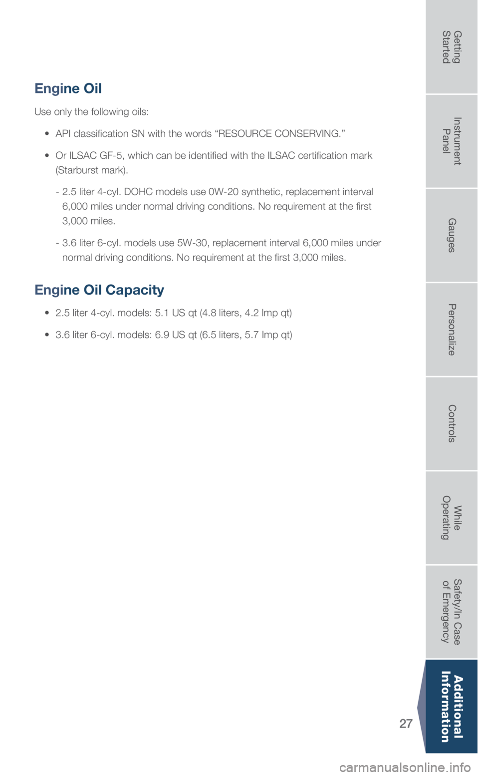 SUBARU OUTBACK 2018  Quick Guide 27
Engine Oil
Use only the following oils:
 •    API classification SN with the words “RESOURCE CONSERVING.”
  •    Or ILSAC GF-5, which can be identified with the ILSAC certification \
mark 
