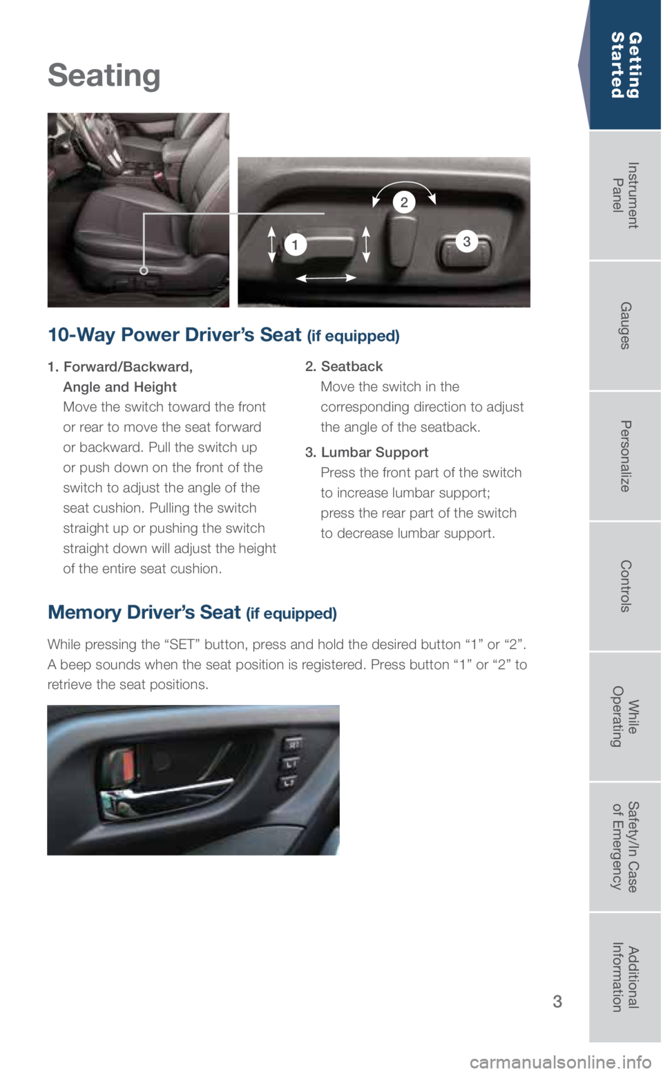SUBARU OUTBACK 2018  Quick Guide 3
Seating
Getting  
Started
10-Way Power Driver’s Seat (if equipped)
1. Forward/Backward,   
Angle and Height  
 
Move the switch toward the front 
or rear to move the seat forward 
or backward. Pul