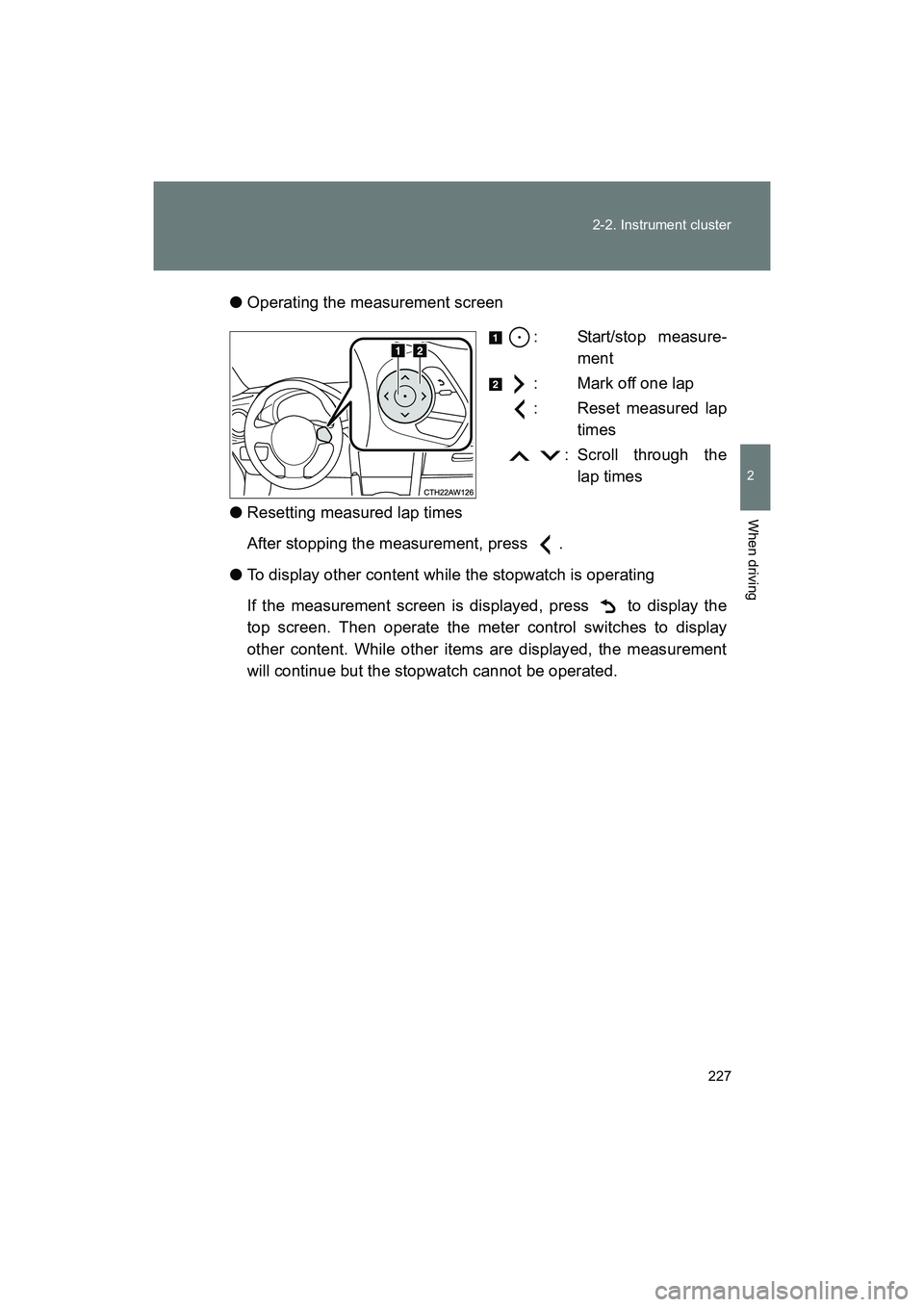 SUBARU BRZ 2018  Owners Manual 227
2-2. Instrument cluster
2
When driving
BRZ_U (A4450BE-A)
●
Operating the measurement screen
: Start/stop measure-ment
: Mark off one lap
: Reset measured lap times
  : Scroll through the lap tim