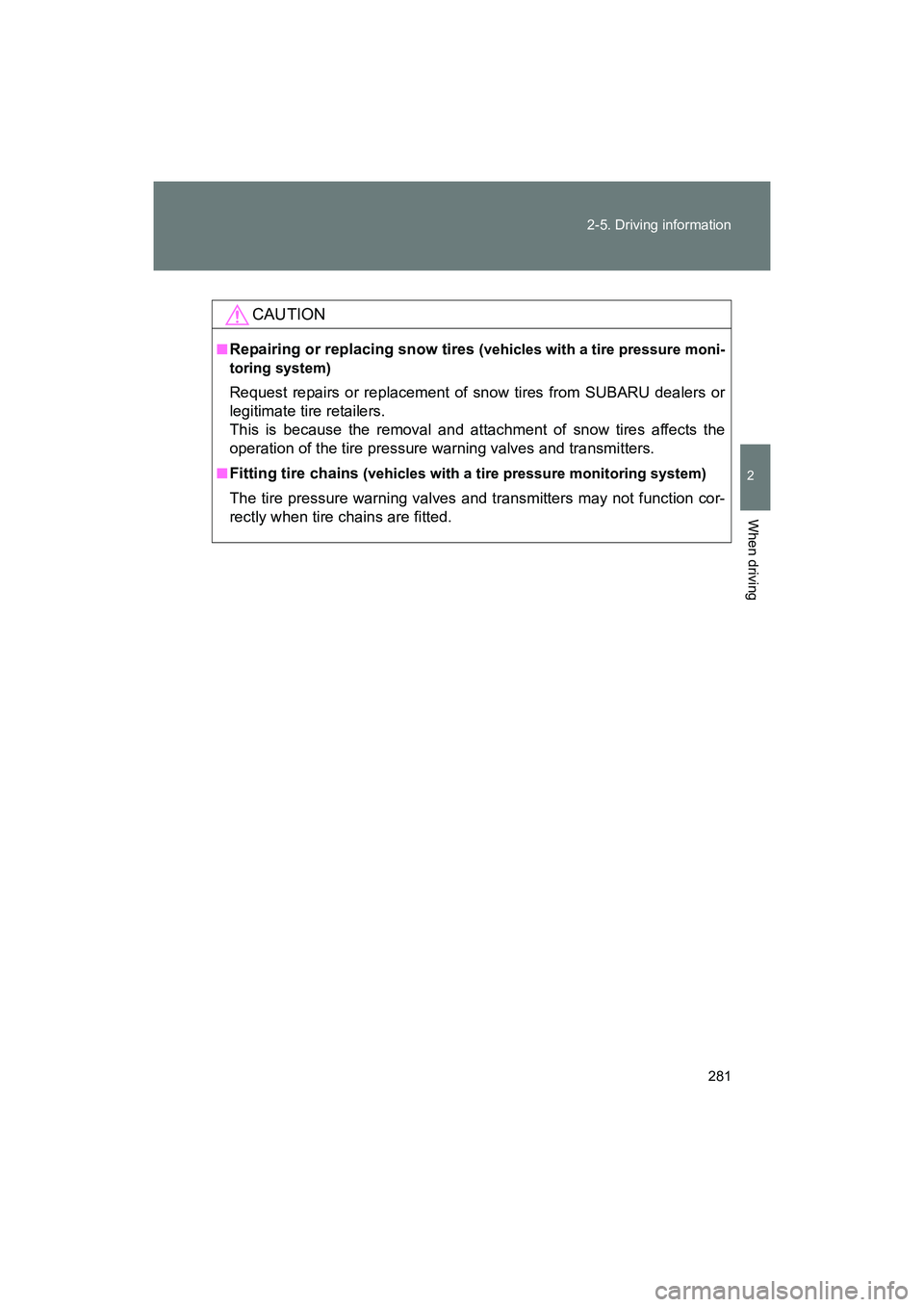 SUBARU BRZ 2018  Owners Manual 281
2-5. Driving information
2
When driving
BRZ_U (A4450BE-A)
CAUTION
■Repairing or replacing snow tires (vehicles with a tire pressure moni-
toring system)
Request repairs or replacement of snow ti