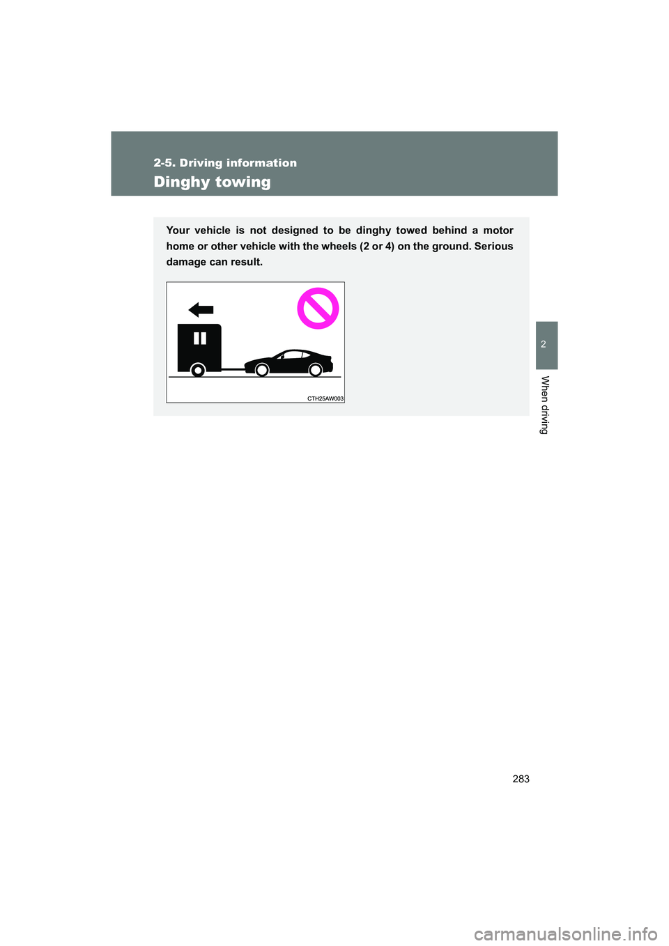 SUBARU BRZ 2018  Owners Manual 283
2-5. Driving information
2
When driving
BRZ_U (A4450BE-A)
Dinghy towing
Your vehicle is not designed to be dinghy towed behind a motor
home or other vehicle with the wheels (2 or 4) on the ground.