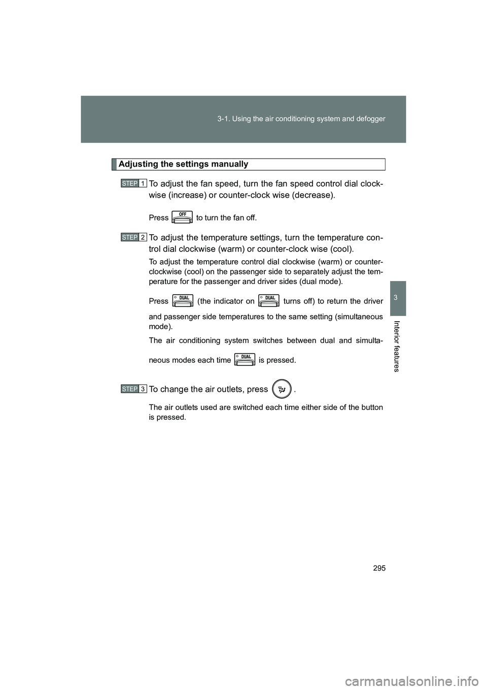 SUBARU BRZ 2018  Owners Manual 295
3-1. Using the air conditioning system and defogger
3
Interior features
BRZ_U (A4450BE-A)
Adjusting the settings manually
To adjust the fan speed, turn the fan speed control dial clock-
wise (incr