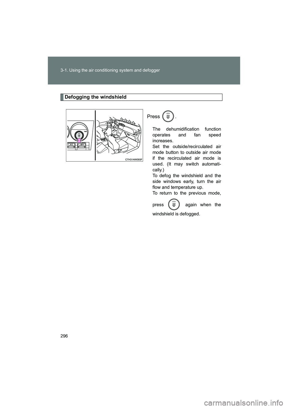 SUBARU BRZ 2018  Owners Manual 296 3-1. Using the air conditioning system and defogger
BRZ_U (A4450BE-A)
Defogging the windshieldPress .
The dehumidification function
operates and fan speed
increases. 
Set the outside/recirculated 