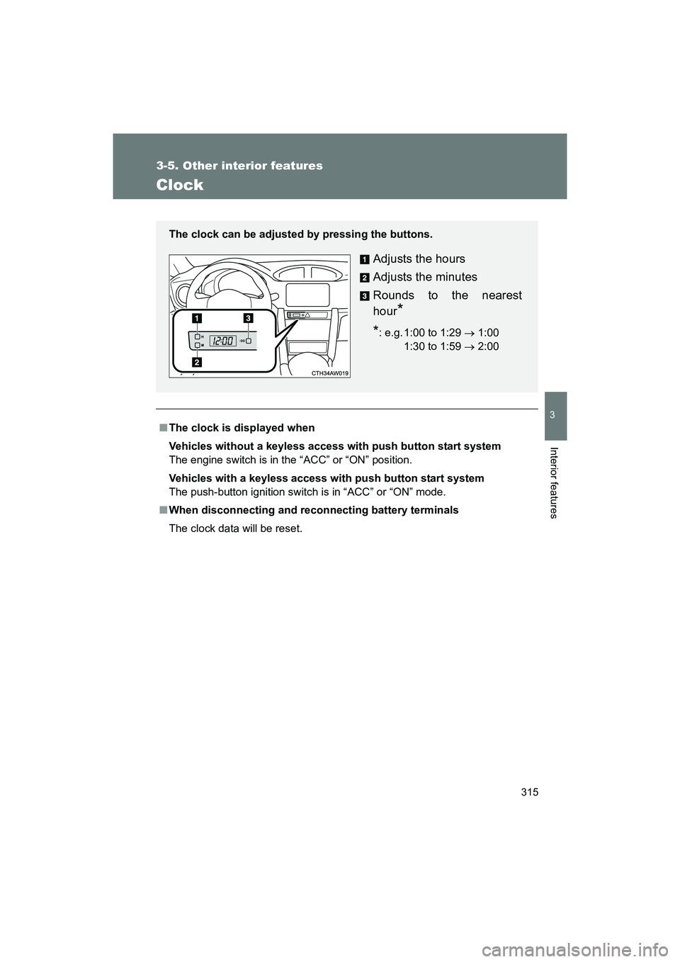 SUBARU BRZ 2018  Owners Manual 315
3-5. Other interior features
3
Interior features
BRZ_U (A4450BE-A)
Clock
■The clock is displayed when
Vehicles without a keyless access with push button start system
The engine switch is in the 