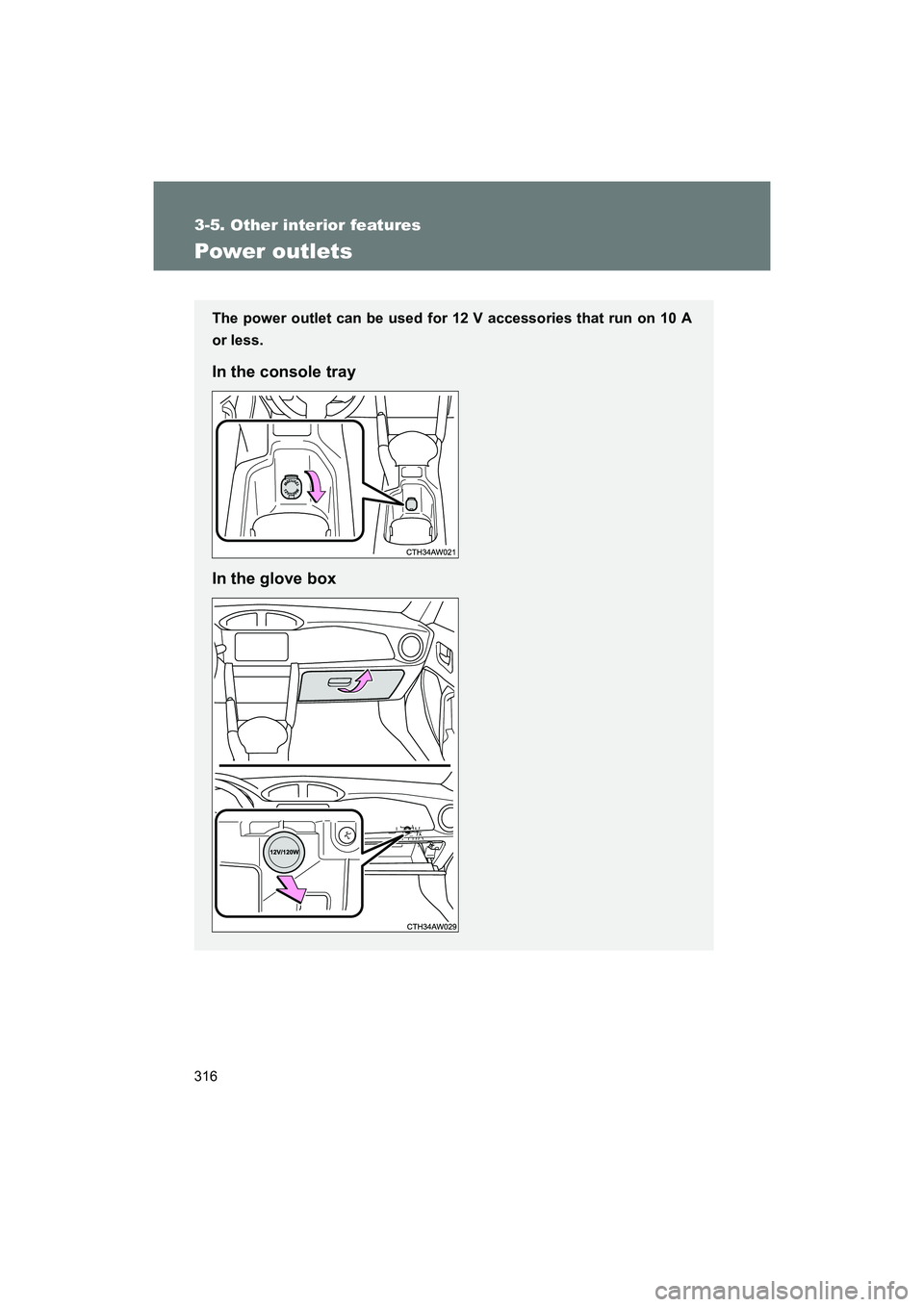 SUBARU BRZ 2018  Owners Manual 316
3-5. Other interior features
BRZ_U (A4450BE-A)
Power outlets
The power outlet can be used for 12 V accessories that run on 10 A
or less.
In the console tray
In the glove box 