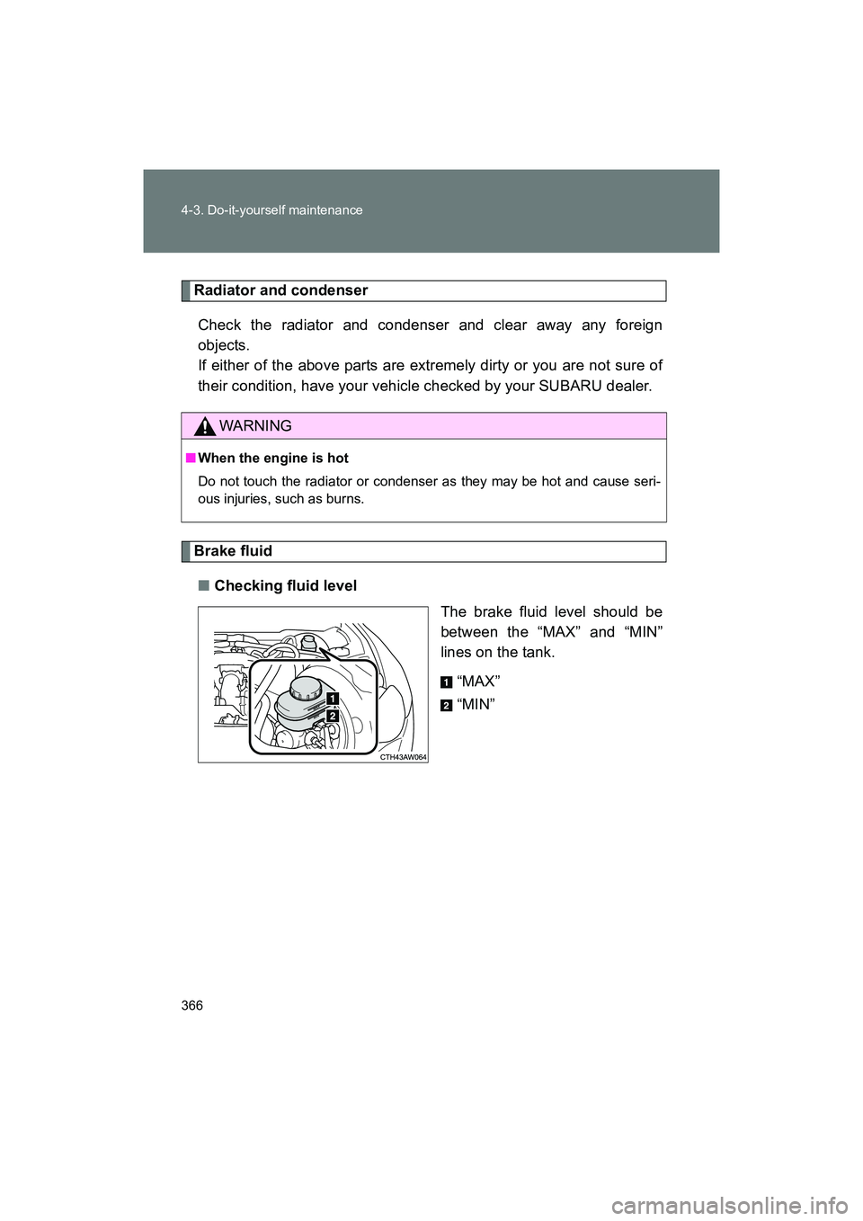 SUBARU BRZ 2018 Owners Manual 366 4-3. Do-it-yourself maintenance
BRZ_U (A4450BE-A)
Radiator and condenserCheck the radiator and condenser and clear away any foreign
objects.
If either of the above parts are extremely dirty or yo SUBARU BRZ 2018 Owners Manual 366 4-3. Do-it-yourself maintenance
BRZ_U (A4450BE-A)
Radiator and condenserCheck the radiator and condenser and clear away any foreign
objects.
If either of the above parts are extremely dirty or yo