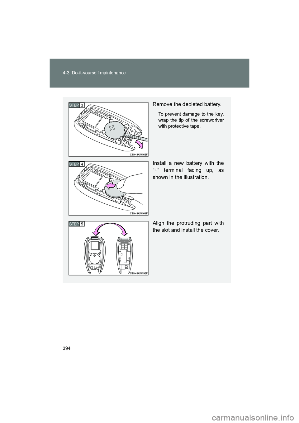 SUBARU BRZ 2018  Owners Manual 394 4-3. Do-it-yourself maintenance
BRZ_U (A4450BE-A)
Remove the depleted battery.
To prevent damage to the key,
wrap the tip of the screwdriver
with protective tape.
Install a new battery with the
