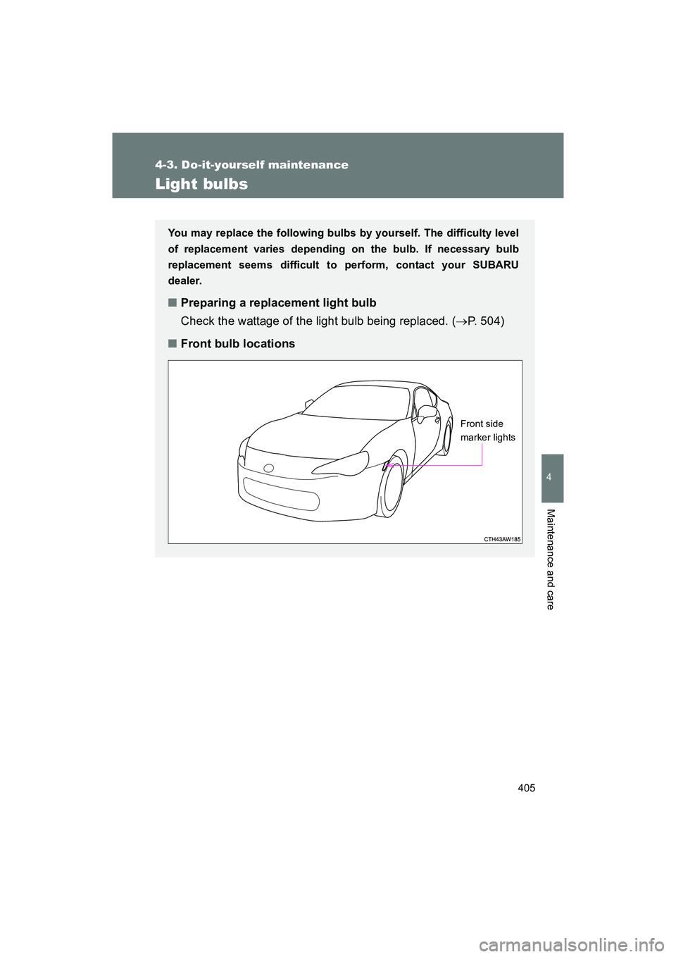 SUBARU BRZ 2018  Owners Manual 405
4-3. Do-it-yourself maintenance
4
Maintenance and care
BRZ_U (A4450BE-A)
Light bulbs
You may replace the following bulbs by yourself. The difficulty level
of replacement varies depending on the bu