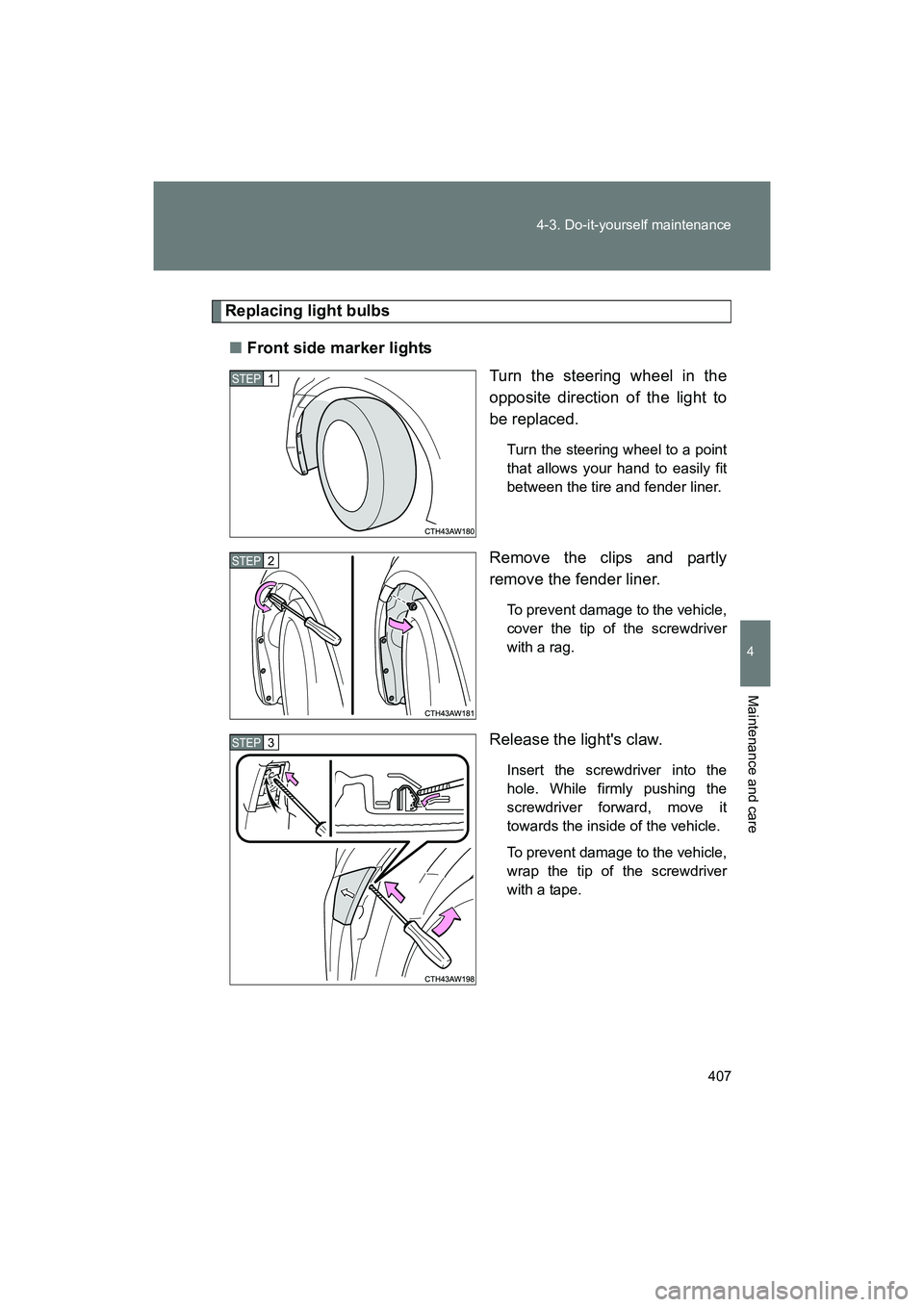 SUBARU BRZ 2018  Owners Manual 407
4-3. Do-it-yourself maintenance
4
Maintenance and care
BRZ_U (A4450BE-A)
Replacing light bulbs
■ Front side marker lights
Turn the steering wheel in the
opposite direction of the light to
be rep