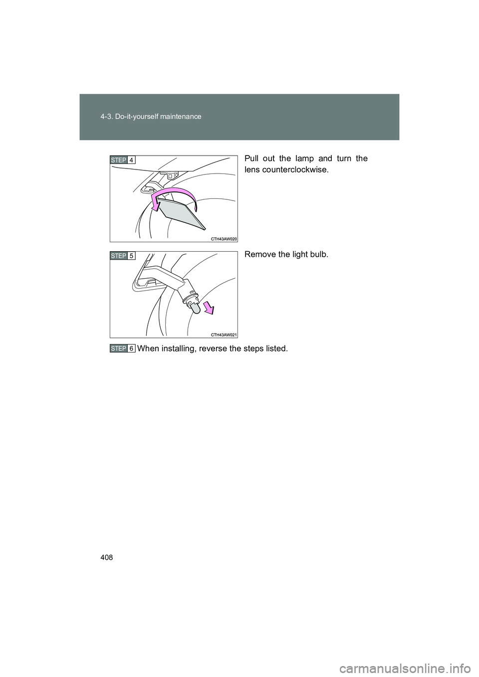SUBARU BRZ 2018  Owners Manual 408 4-3. Do-it-yourself maintenance
BRZ_U (A4450BE-A)Pull out the lamp and turn the
lens counterclockwise.
Remove the light bulb.
When installing, reverse the steps listed.
STEP 4 
STEP 5 
STEP 6  