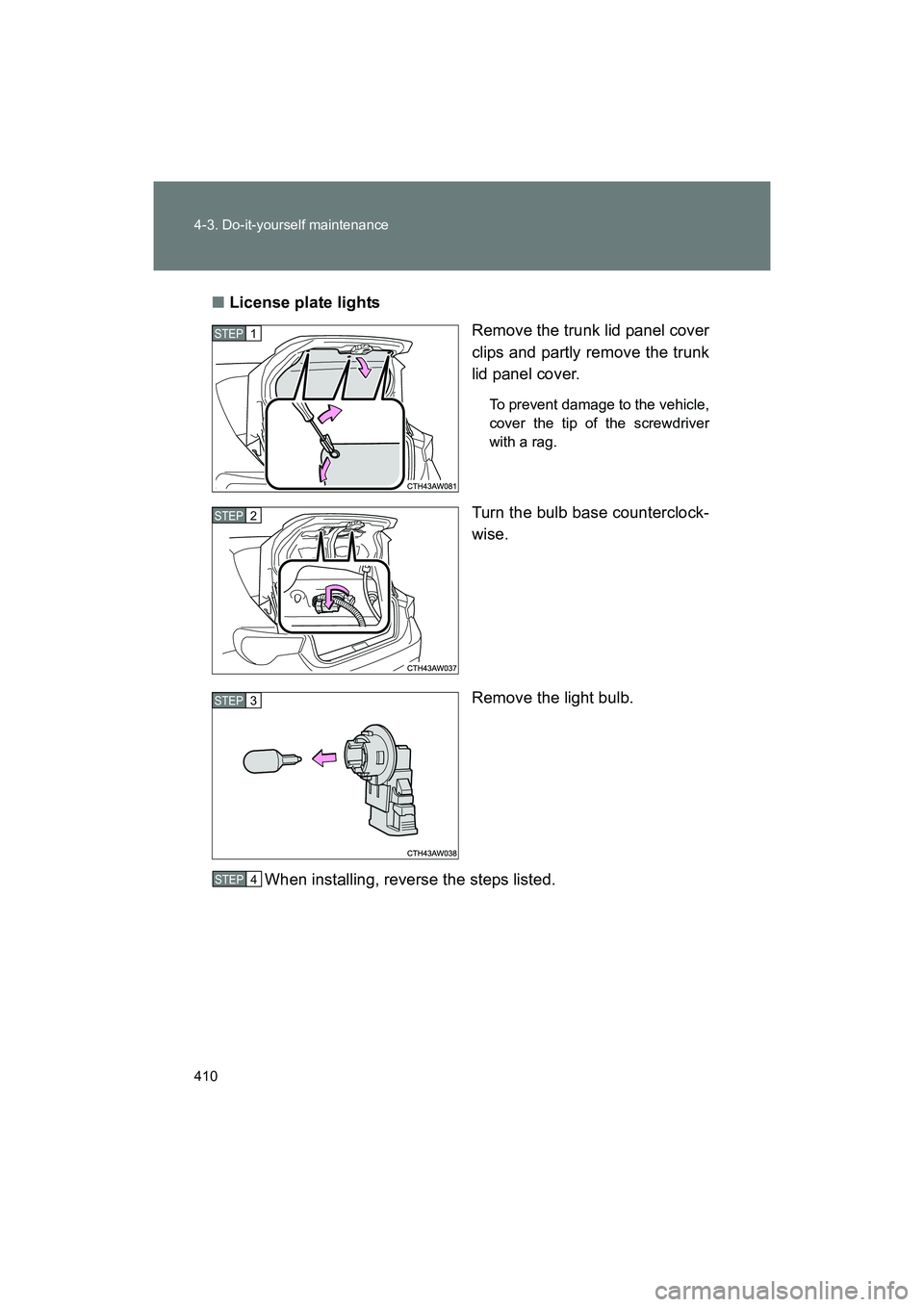 SUBARU BRZ 2018  Owners Manual 410 4-3. Do-it-yourself maintenance
BRZ_U (A4450BE-A)■
License plate lights
Remove the trunk lid panel cover
clips and partly remove the trunk
lid panel cover.
To prevent damage to the vehicle,
cove