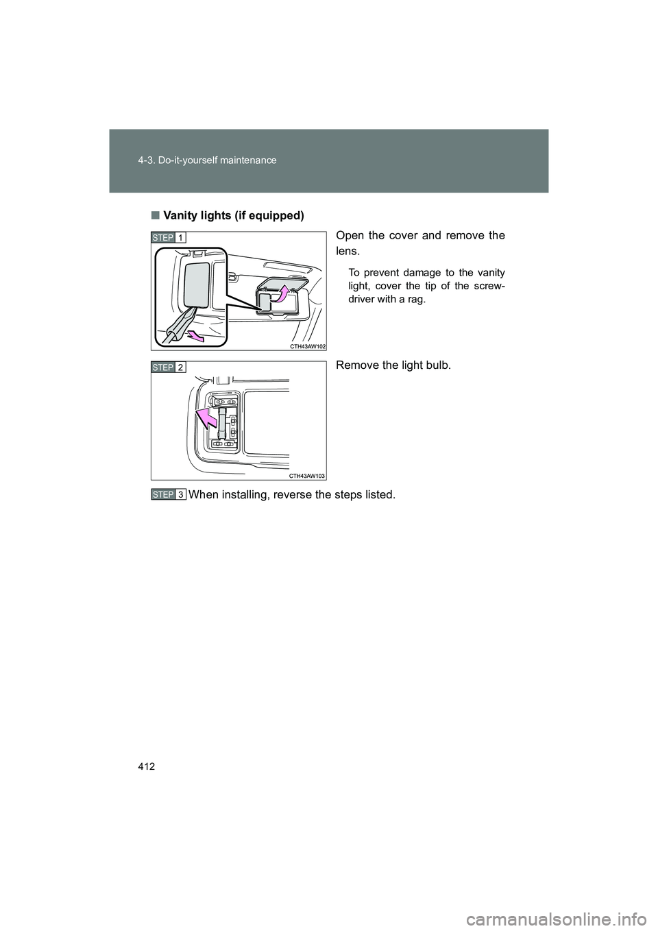 SUBARU BRZ 2018  Owners Manual 412 4-3. Do-it-yourself maintenance
BRZ_U (A4450BE-A)■
Vanity lights (if equipped)
Open the cover and remove the
lens.
To prevent damage to the vanity
light, cover the tip of the screw-
driver with 