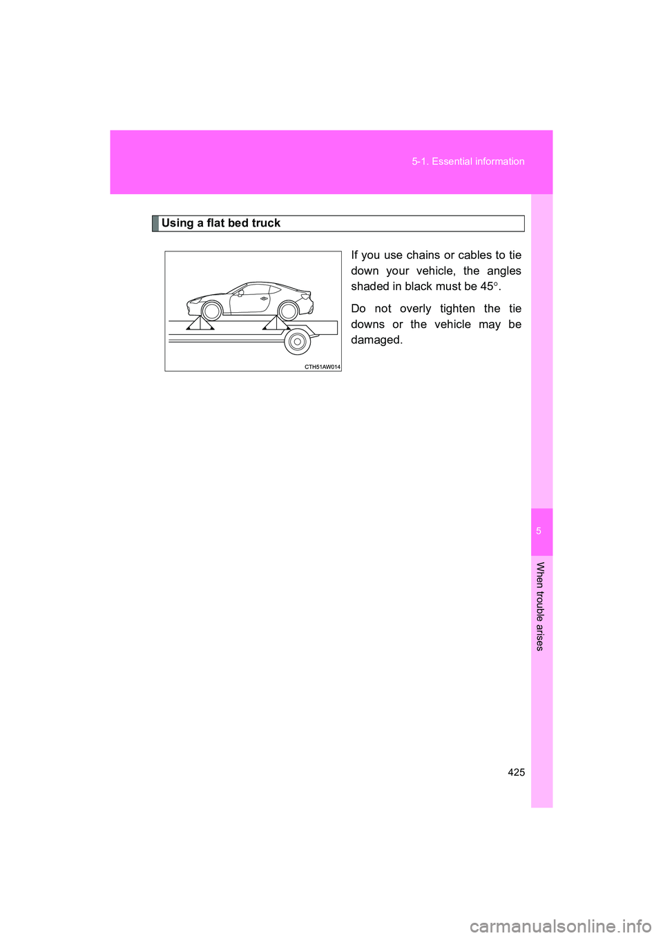 SUBARU BRZ 2018 Owners Manual 5
When trouble arises
425
5-1. Essential information
BRZ_U (A4450BE-A)
Using a flat bed truck
If you use chains or cables to tie
down your vehicle, the angles
shaded in black must be 45°.
Do not over SUBARU BRZ 2018 Owners Manual 5
When trouble arises
425
5-1. Essential information
BRZ_U (A4450BE-A)
Using a flat bed truck
If you use chains or cables to tie
down your vehicle, the angles
shaded in black must be 45°.
Do not over