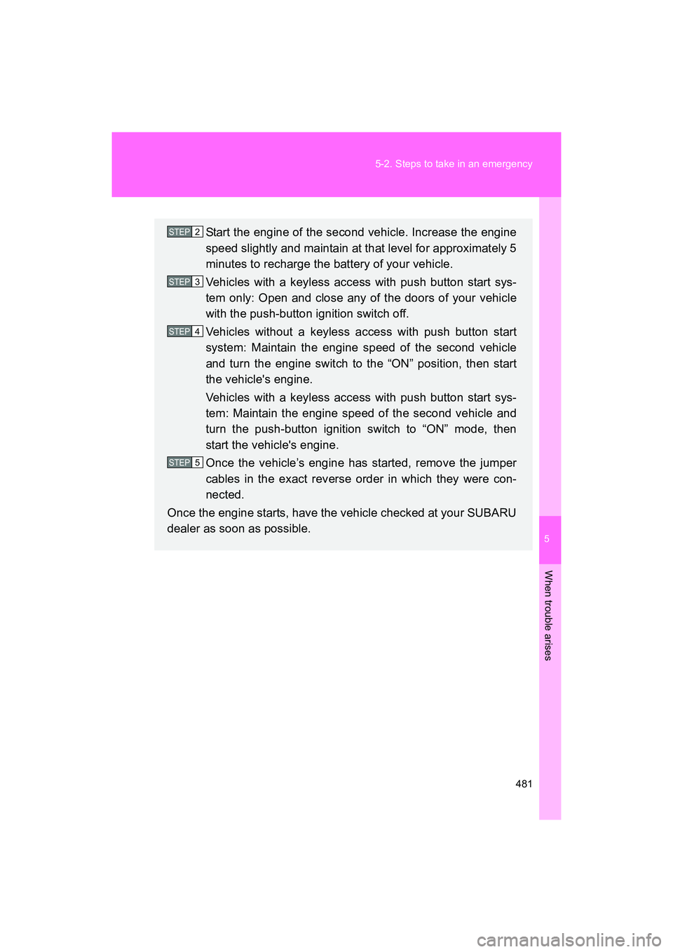 SUBARU BRZ 2018  Owners Manual 5
When trouble arises
481
5-2. Steps to take in an emergency
BRZ_U (A4450BE-A)
Start the engine of the second vehicle. Increase the engine
speed slightly and maintain at that level for approximately 5