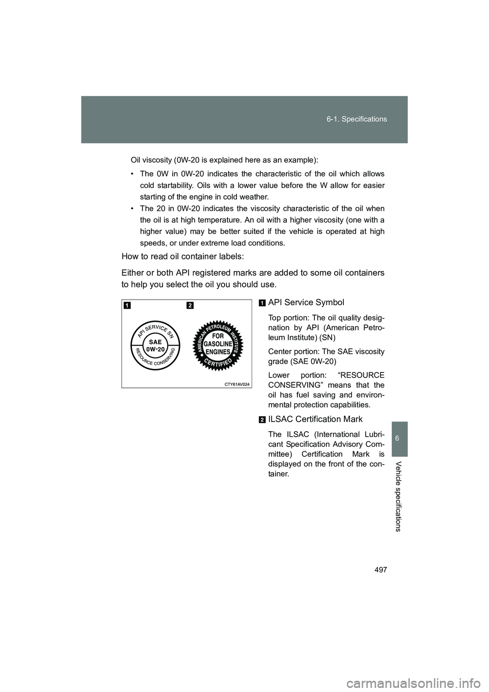 SUBARU BRZ 2018  Owners Manual 497
6-1. Specifications
6
Vehicle specifications
BRZ_U (A4450BE-A)
Oil viscosity (0W-20 is explained here as an example):
• The 0W in 0W-20 indicates the characteristic of the oil which allows
cold 