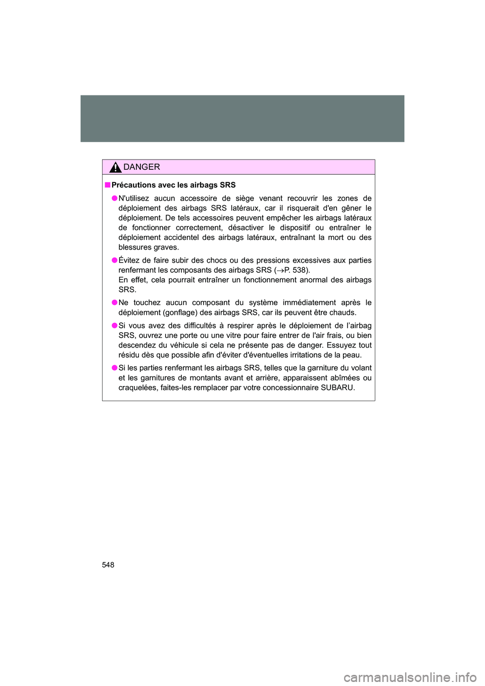 SUBARU BRZ 2018 Owners Manual 548
BRZ_U (A4450BE-A)
DANGER
■Précautions avec les airbags SRS
●N'utilisez aucun accessoire de siège venant recouvrir les zones de
déploiement des airbags SRS latéraux, car il risquerait d SUBARU BRZ 2018 Owners Manual 548
BRZ_U (A4450BE-A)
DANGER
■Précautions avec les airbags SRS
●N'utilisez aucun accessoire de siège venant recouvrir les zones de
déploiement des airbags SRS latéraux, car il risquerait d