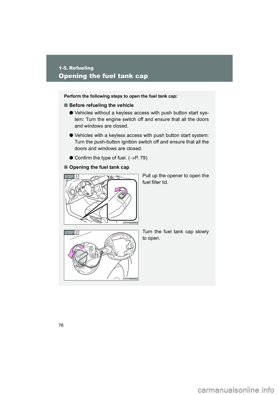 SUBARU BRZ 2018  Owners Manual 78
BRZ_U (A4450BE-A)
1-5. Refueling
Opening the fuel tank cap
Perform the following steps to open the fuel tank cap:
■Before refueling the vehicle
● Vehicles without a keyless access with push but