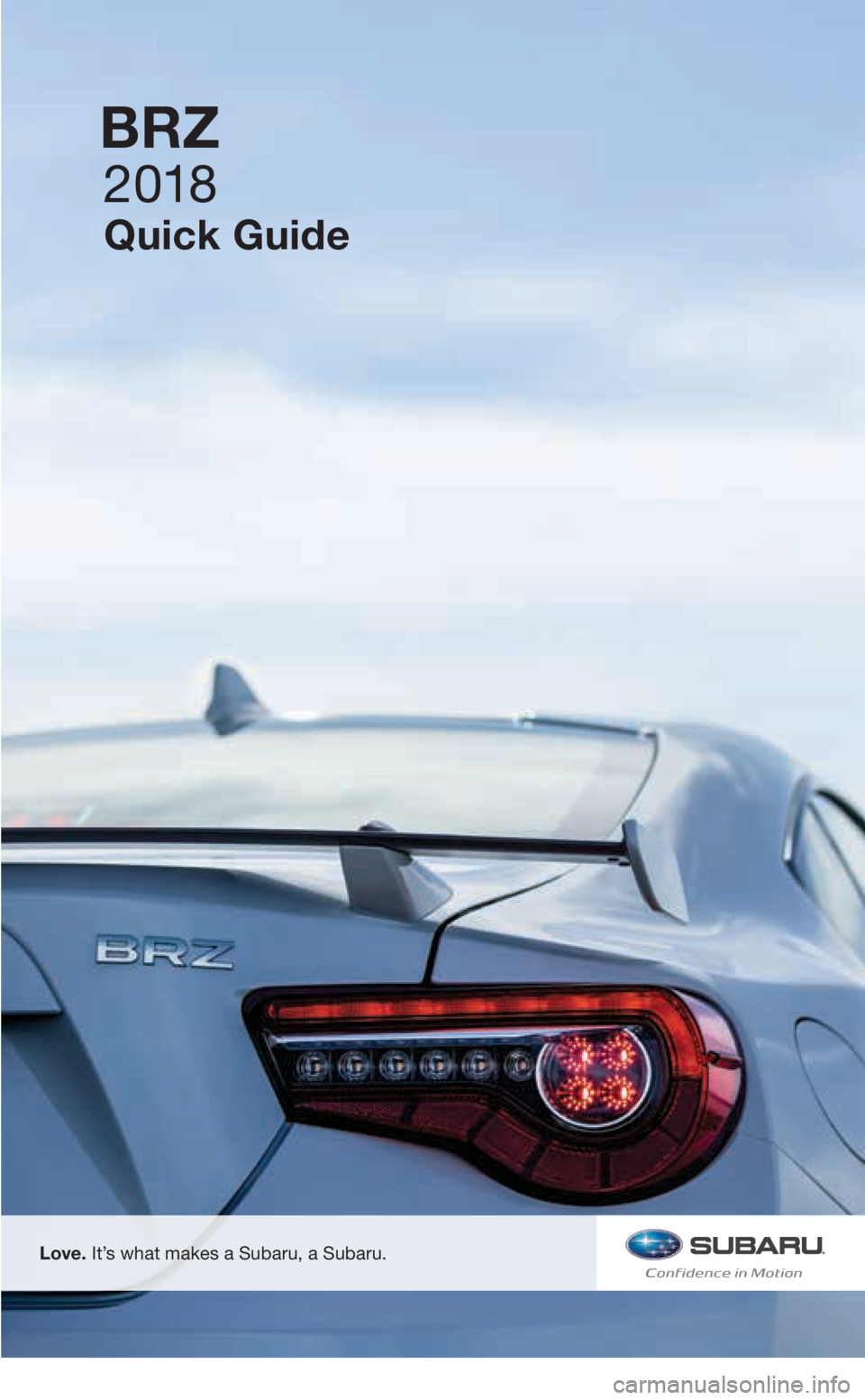 SUBARU BRZ 2018 Quick Guide 2 018
Quick Guide
BRZ
Love. It’s what makes a Subaru, a Subaru.
3156598_18a_BRZ_QRG_100217.indd 210/3/17 8:55 AM SUBARU BRZ 2018 Quick Guide 2 018
Quick Guide
BRZ
Love. It’s what makes a Subaru, a Subaru.
3156598_18a_BRZ_QRG_100217.indd 210/3/17 8:55 AM