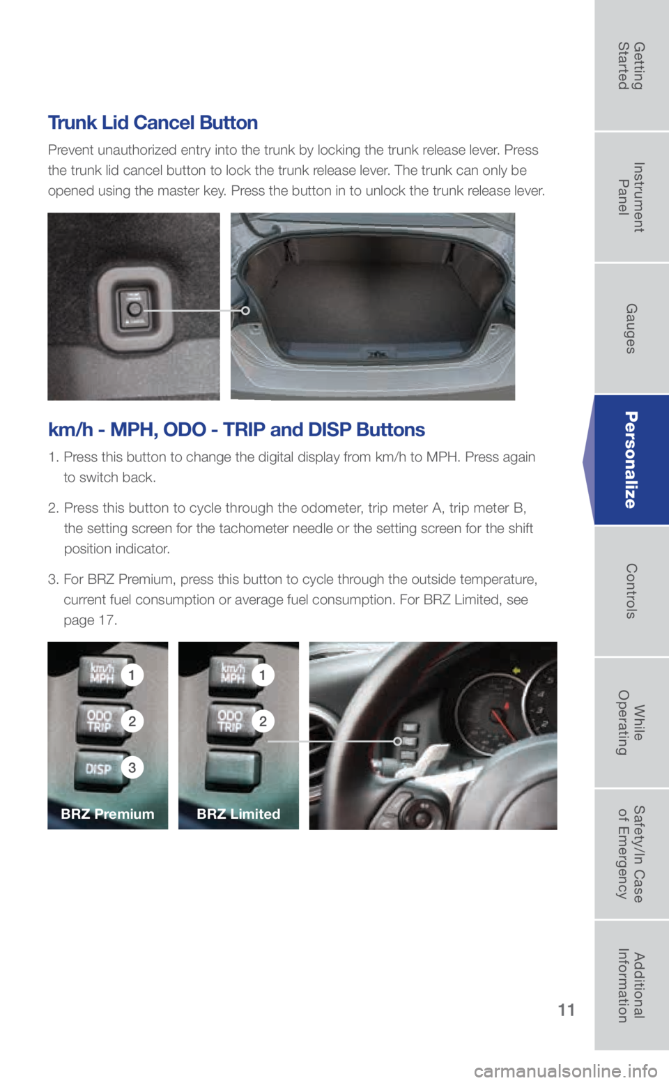 SUBARU BRZ 2018 Quick Guide 11
Trunk Lid Cancel Button
Prevent unauthorized entry into the trunk by locking the trunk release lever. Press
the trunk lid cancel button to lock the trunk release lever. The trunk can only be
open SUBARU BRZ 2018 Quick Guide 11
Trunk Lid Cancel Button
Prevent unauthorized entry into the trunk by locking the trunk release lever. Press
the trunk lid cancel button to lock the trunk release lever. The trunk can only be
open
