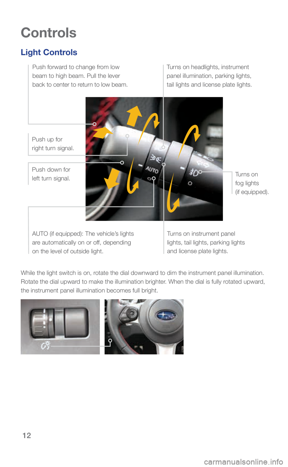 SUBARU BRZ 2018 Quick Guide 12
Controls
Light Controls
While the light switch is on, rotate the dial downward to dim the instrument panel illumination.
Rotate the dial upward to make the illumination brighter. When the dial is SUBARU BRZ 2018 Quick Guide 12
Controls
Light Controls
While the light switch is on, rotate the dial downward to dim the instrument panel illumination.
Rotate the dial upward to make the illumination brighter. When the dial is